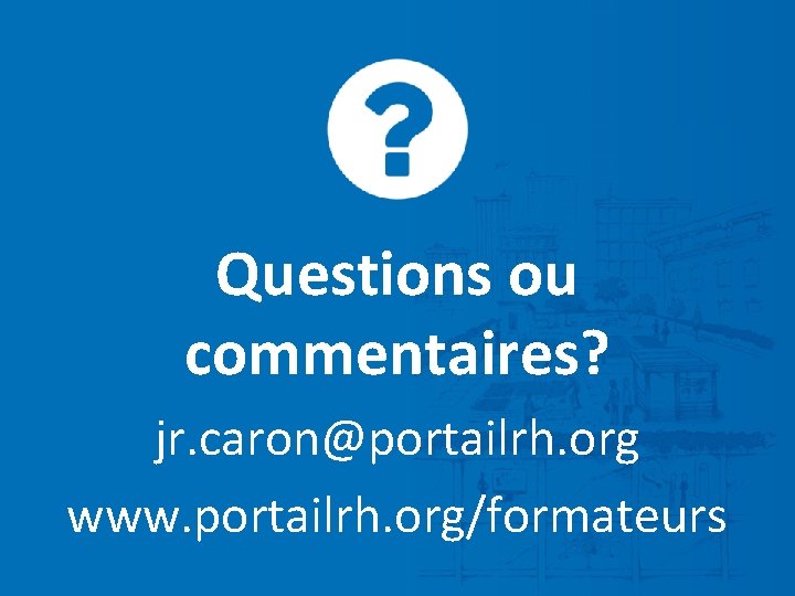 Questions ou commentaires? jr. caron@portailrh. org www. portailrh. org/formateurs 
