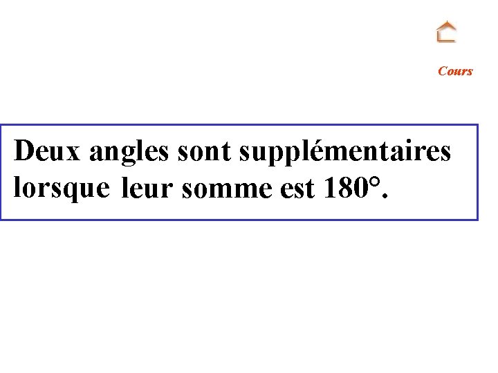 Cours Deux angles sont supplémentaires lorsque leur somme est 180°. 