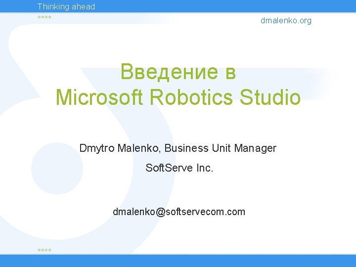 Thinking ahead dmalenko. org Введение в Microsoft Robotics Studio Dmytro Malenko, Business Unit Manager