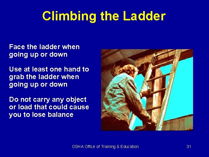 Climbing the Ladder Face the ladder when going up or down Use at least