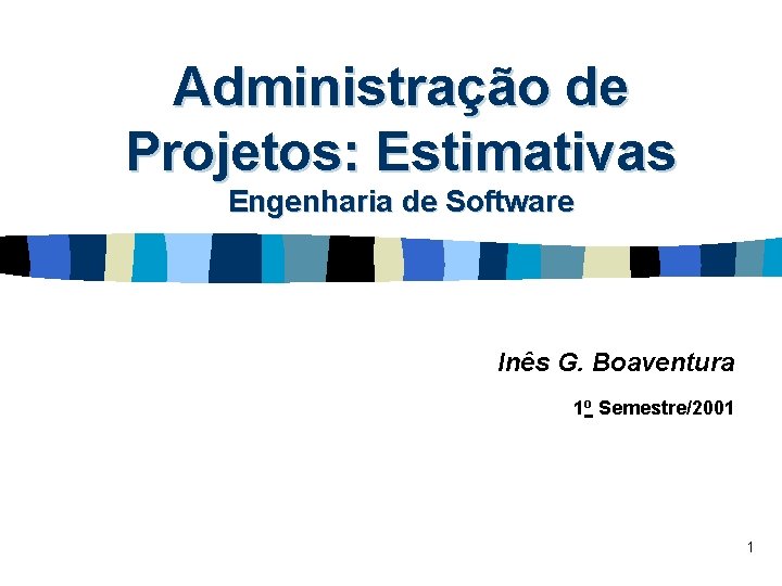 Administração de Projetos: Estimativas Engenharia de Software Inês G. Boaventura 1 o Semestre/2001 1