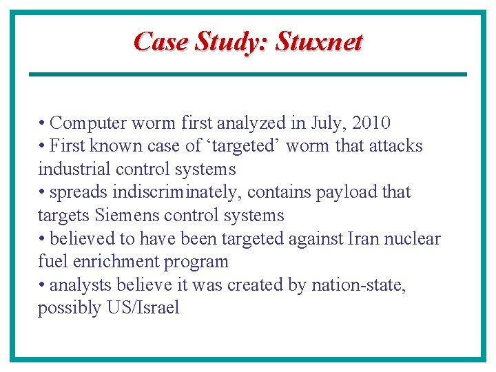 Case Study: Stuxnet • Computer worm first analyzed in July, 2010 • First known