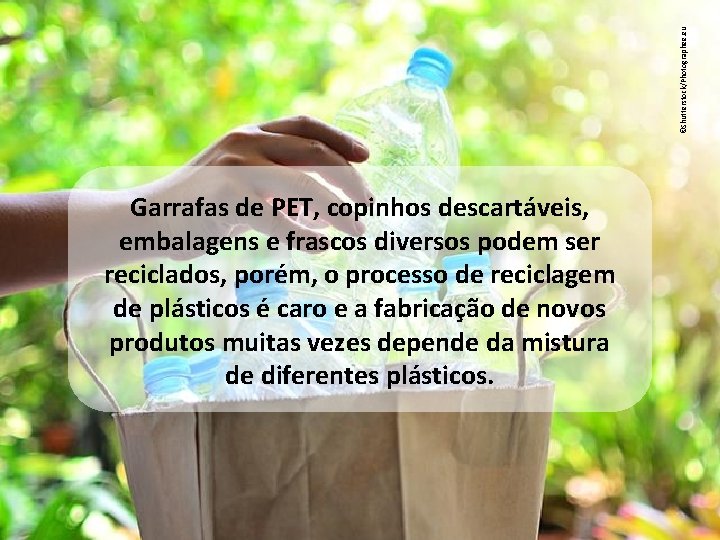 ©Shutterstock/Photographee. eu Garrafas de PET, copinhos descartáveis, embalagens e frascos diversos podem ser reciclados,