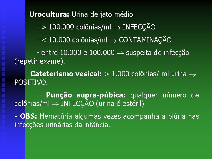 - Urocultura: Urina de jato médio - > 100. 000 colônias/ml INFECÇÃO - <