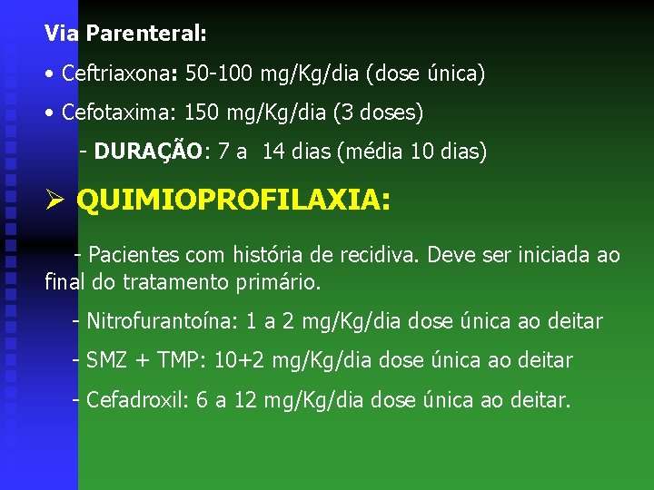 Via Parenteral: • Ceftriaxona: 50 -100 mg/Kg/dia (dose única) • Cefotaxima: 150 mg/Kg/dia (3