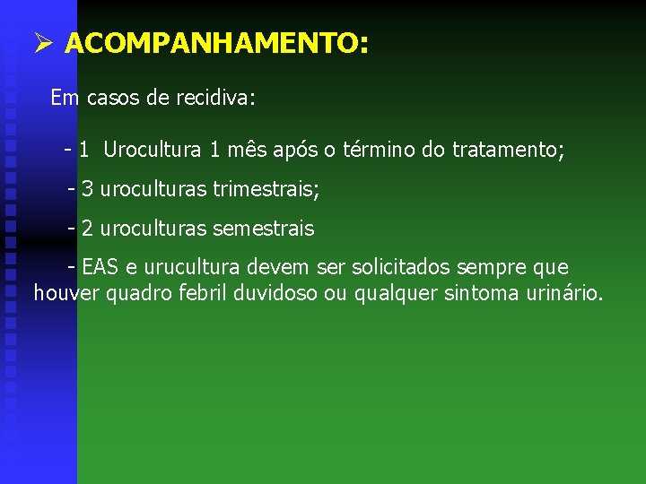 Ø ACOMPANHAMENTO: Em casos de recidiva: - 1 Urocultura 1 mês após o término