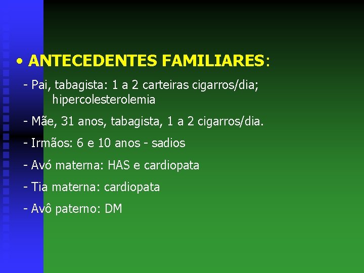  • ANTECEDENTES FAMILIARES: - Pai, tabagista: 1 a 2 carteiras cigarros/dia; hipercolesterolemia -