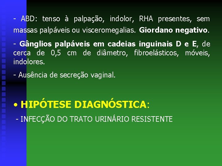 - ABD: tenso à palpação, indolor, RHA presentes, sem massas palpáveis ou visceromegalias. Giordano