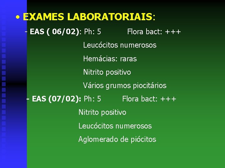  • EXAMES LABORATORIAIS: - EAS ( 06/02): Ph: 5 Flora bact: +++ Leucócitos