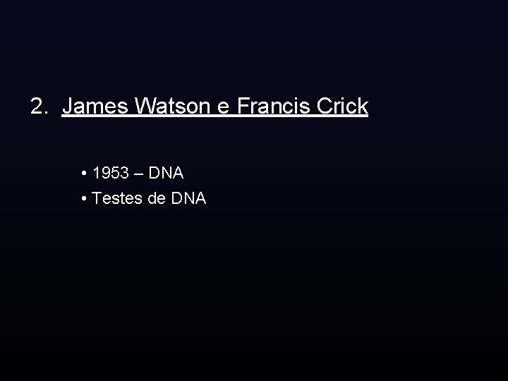 2. James Watson e Francis Crick • 1953 – DNA • Testes de DNA