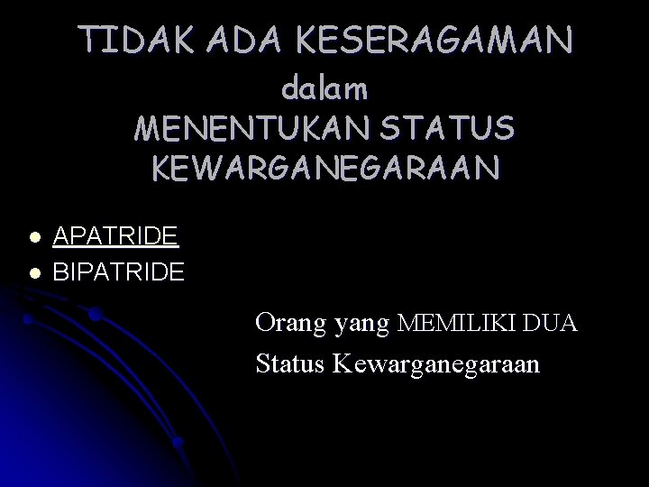 TIDAK ADA KESERAGAMAN dalam MENENTUKAN STATUS KEWARGANEGARAAN l l APATRIDE BIPATRIDE Orang yang MEMILIKI