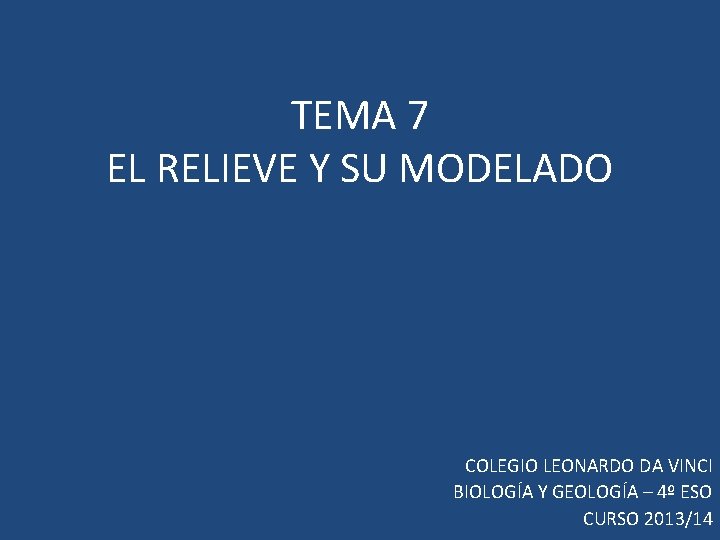 TEMA 7 EL RELIEVE Y SU MODELADO COLEGIO LEONARDO DA VINCI BIOLOGÍA Y GEOLOGÍA TEMA 7 EL RELIEVE Y SU MODELADO COLEGIO LEONARDO DA VINCI BIOLOGÍA Y GEOLOGÍA