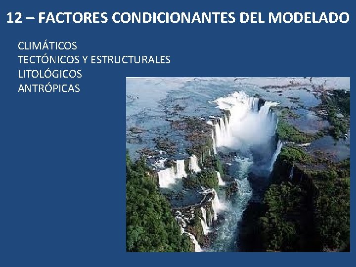 12 – FACTORES CONDICIONANTES DEL MODELADO CLIMÁTICOS TECTÓNICOS Y ESTRUCTURALES LITOLÓGICOS ANTRÓPICAS 12 – FACTORES CONDICIONANTES DEL MODELADO CLIMÁTICOS TECTÓNICOS Y ESTRUCTURALES LITOLÓGICOS ANTRÓPICAS