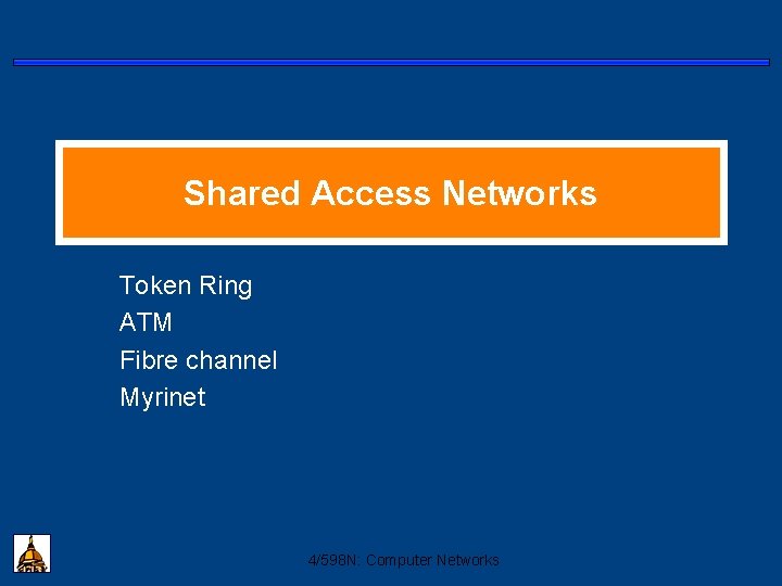 Shared Access Networks Token Ring ATM Fibre channel Myrinet 4/598 N: Computer Networks 