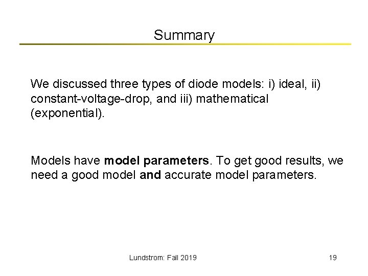 Summary We discussed three types of diode models: i) ideal, ii) constant-voltage-drop, and iii)