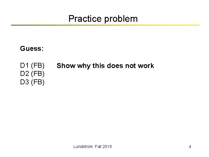 Practice problem Guess: D 1 (FB) D 2 (FB) D 3 (FB) Show why