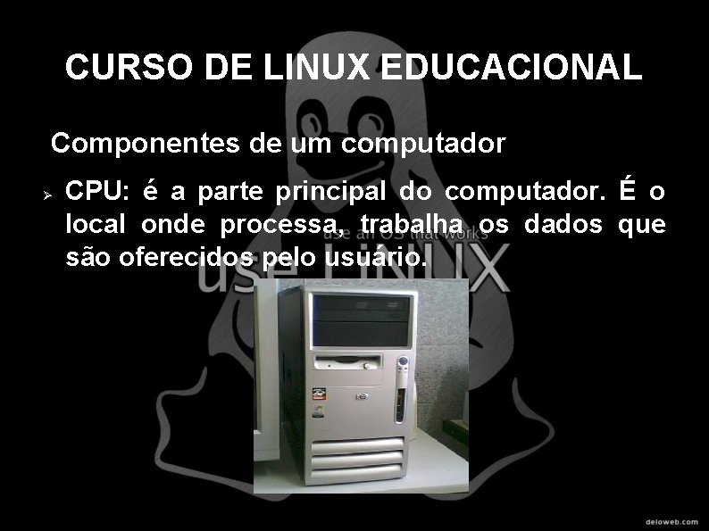 CURSO DE LINUX EDUCACIONAL Componentes de um computador CPU: é a parte principal do