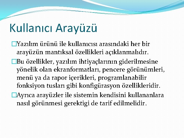 Kullanıcı Arayüzü �Yazılım ürünü ile kullanıcısı arasındaki her bir arayüzün mantıksal özellikleri açıklanmalıdır. �Bu