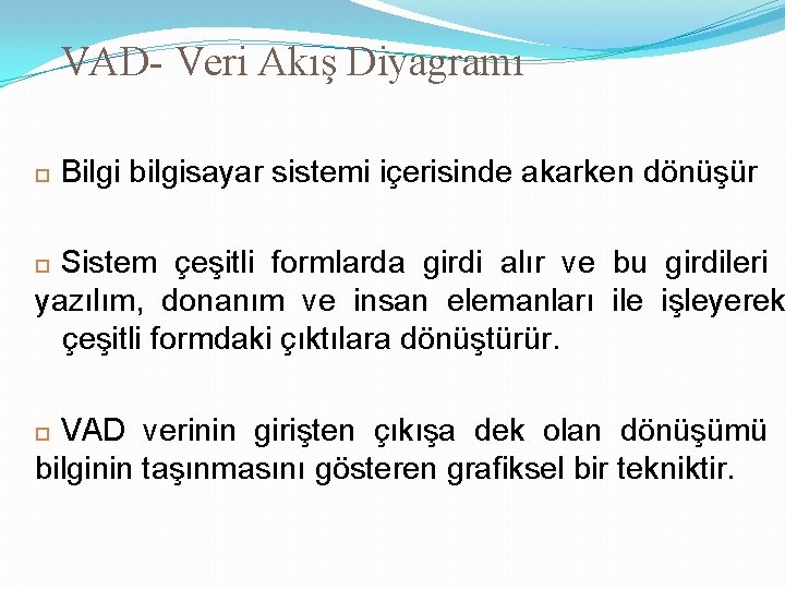 VAD- Veri Akış Diyagramı Bilgi bilgisayar sistemi içerisinde akarken dönüşür Sistem çeşitli formlarda girdi