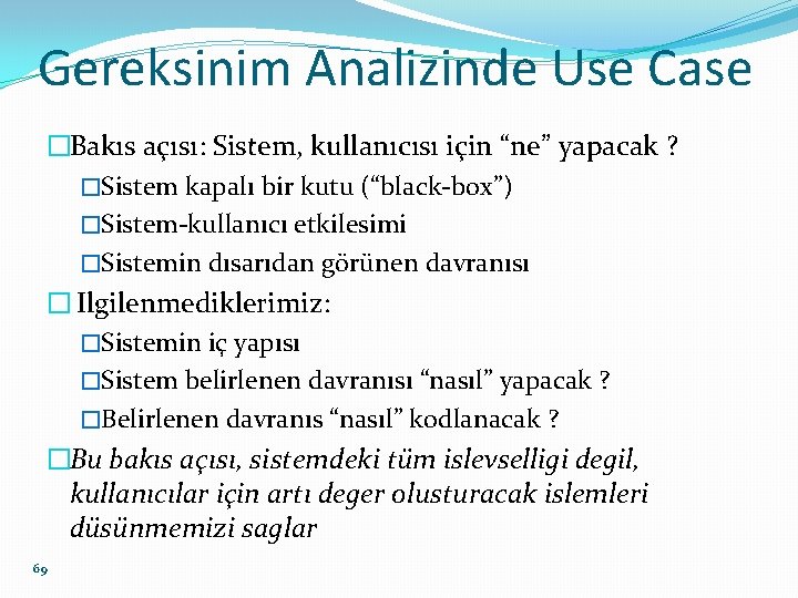 Gereksinim Analizinde Use Case �Bakıs açısı: Sistem, kullanıcısı için “ne” yapacak ? �Sistem kapalı