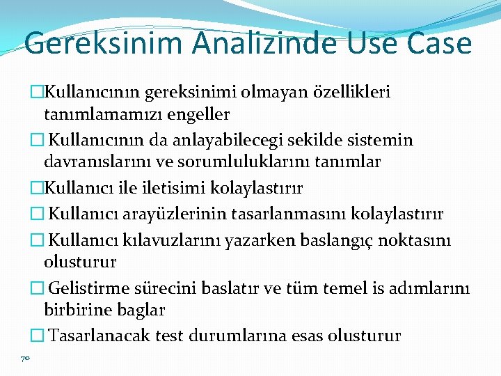 Gereksinim Analizinde Use Case �Kullanıcının gereksinimi olmayan özellikleri tanımlamamızı engeller � Kullanıcının da anlayabilecegi