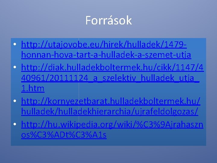 Források • http: //utajovobe. eu/hirek/hulladek/1479 honnan-hova-tart-a-hulladek-a-szemet-utja • http: //diak. hulladekboltermek. hu/cikk/1147/4 40961/20111124_a_szelektiv_hulladek_utja_ 1. htm