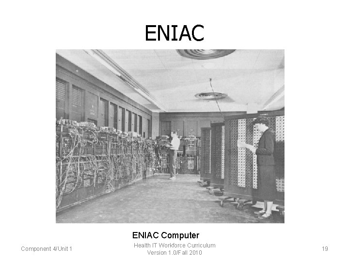 ENIAC Computer Component 4/Unit 1 Health IT Workforce Curriculum Version 1. 0/Fall 2010 19