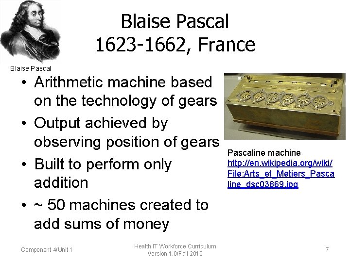 Blaise Pascal 1623 -1662, France Blaise Pascal • Arithmetic machine based on the technology