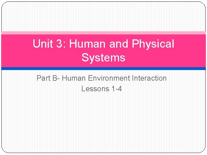 Unit 3: Human and Physical Systems Part B- Human Environment Interaction Lessons 1 -4