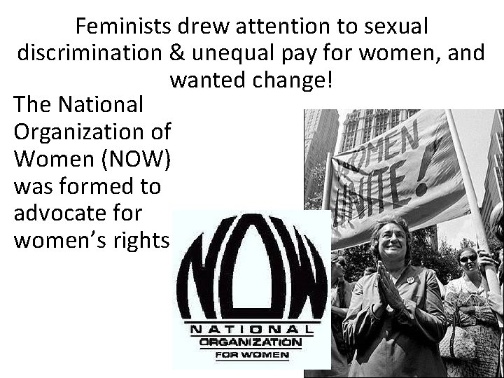 Feminists drew attention to sexual discrimination & unequal pay for women, and wanted change!