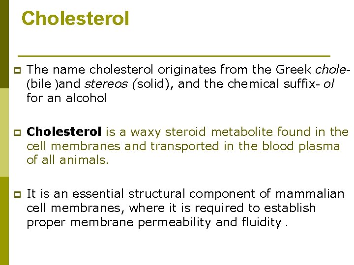 Cholesterol p The name cholesterol originates from the Greek chole(bile )and stereos (solid), and