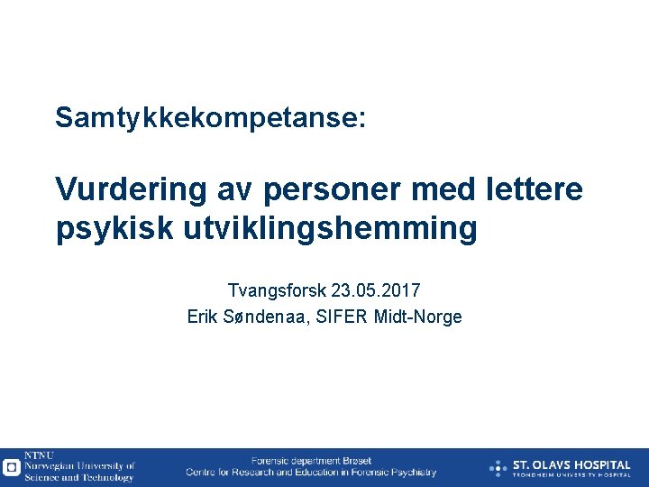 Samtykkekompetanse: Vurdering av personer med lettere psykisk utviklingshemming Tvangsforsk 23. 05. 2017 Erik Søndenaa,