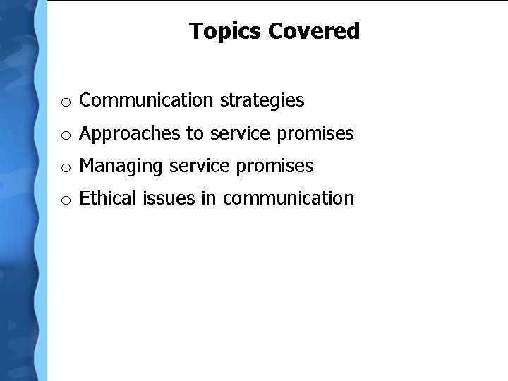 Topics Covered o Communication strategies o Approaches to service promises o Managing service promises