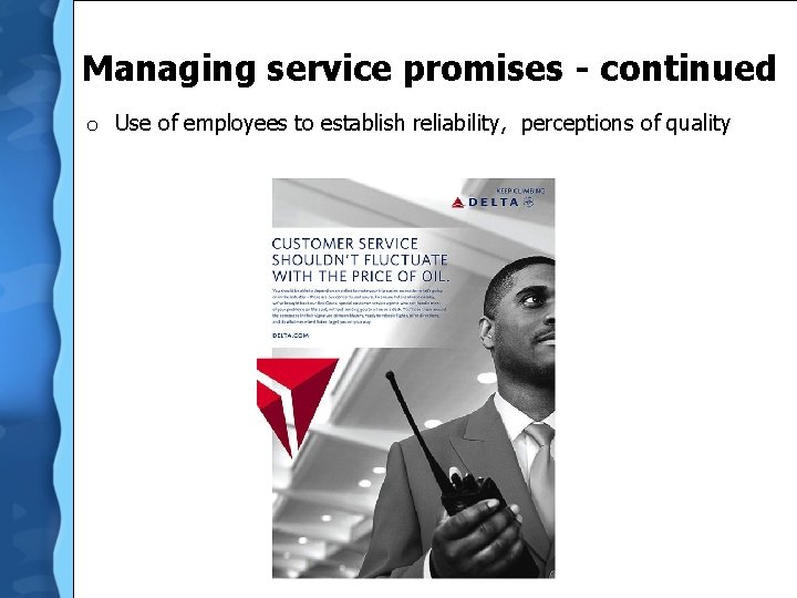 Managing service promises - continued o Use of employees to establish reliability, perceptions of