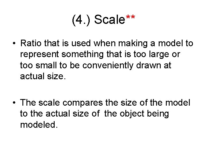 (4. ) Scale** • Ratio that is used when making a model to represent