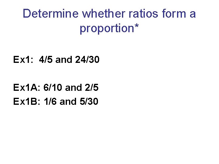 Determine whether ratios form a proportion* Ex 1: 4/5 and 24/30 Ex 1 A: