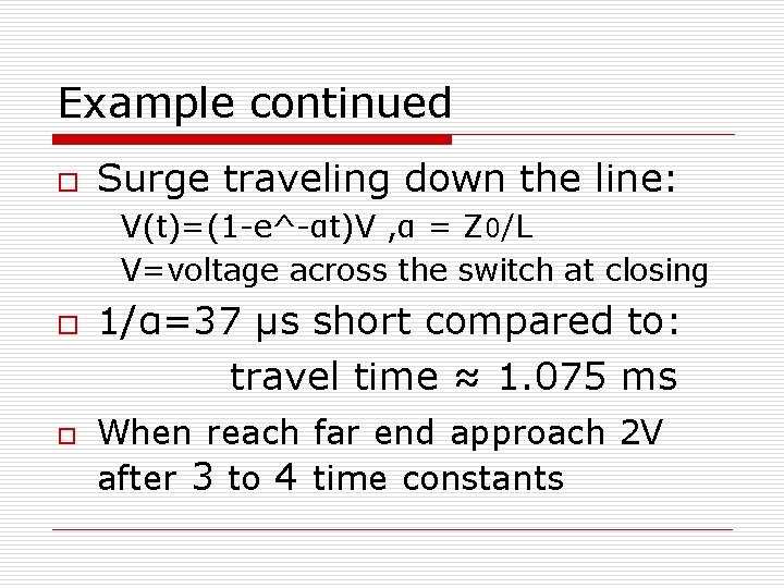 Example continued o Surge traveling down the line: V(t)=(1 -e^-αt)V , α = Z
