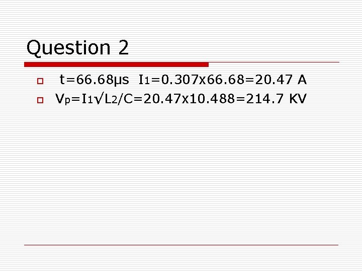 Question 2 o o t=66. 68μs I 1=0. 307 x 66. 68=20. 47 A