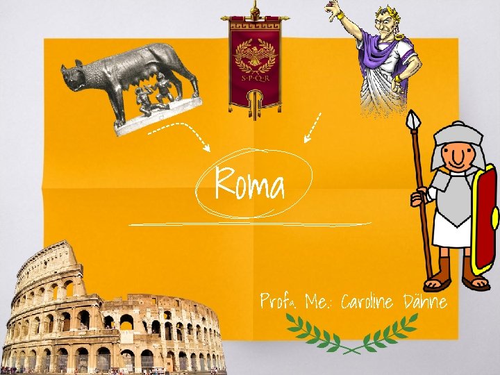 Roma Profª. Me. : Caroline Dähne 