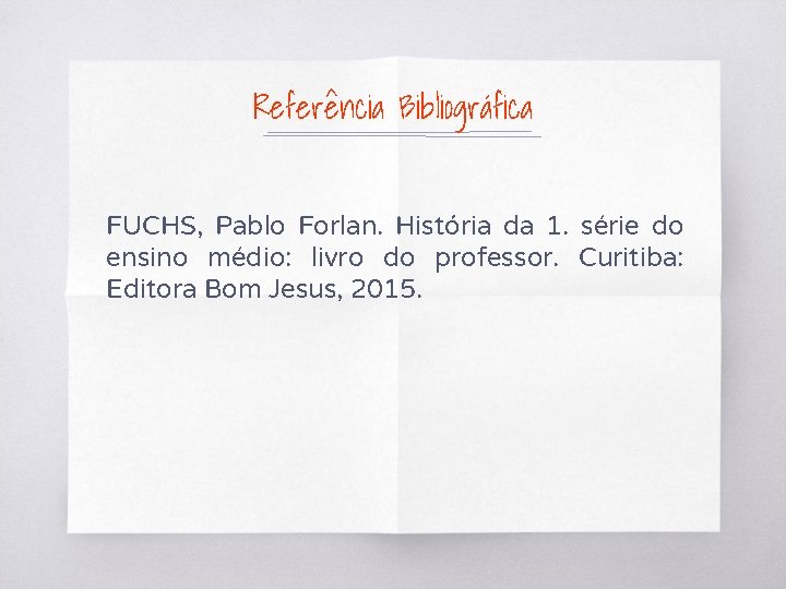 Referência Bibliográfica FUCHS, Pablo Forlan. História da 1. série do ensino médio: livro do