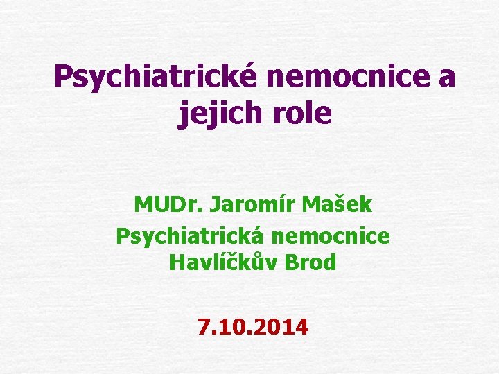 Psychiatrické nemocnice a jejich role MUDr. Jaromír Mašek Psychiatrická nemocnice Havlíčkův Brod 7. 10.