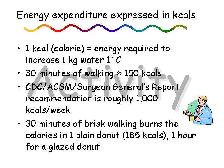 Energy expenditure expressed in kcals • 1 kcal (calorie) = energy required to increase