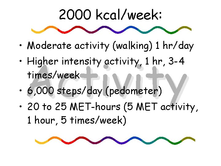 2000 kcal/week: • Moderate activity (walking) 1 hr/day Activity • Higher intensity activity, 1
