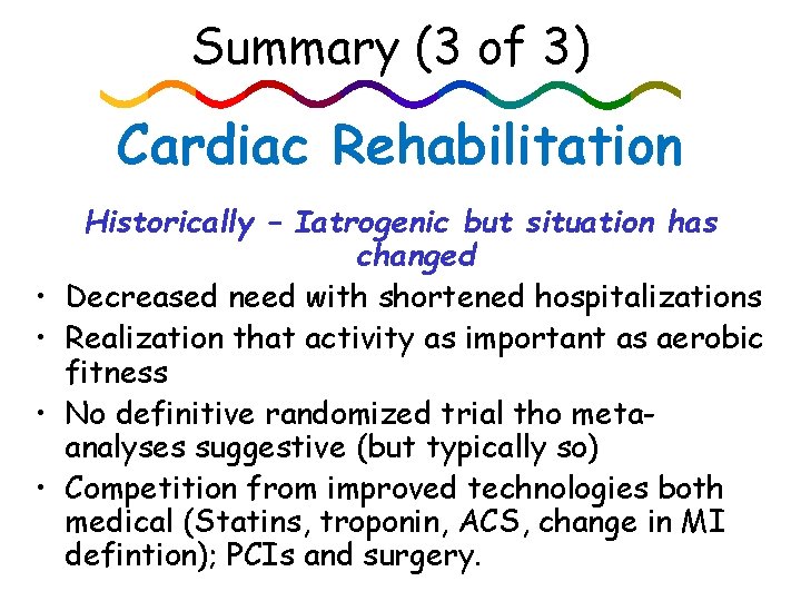 Summary (3 of 3) Cardiac Rehabilitation • • Historically – Iatrogenic but situation has