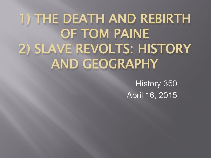 1) THE DEATH AND REBIRTH OF TOM PAINE 2) SLAVE REVOLTS: HISTORY AND GEOGRAPHY