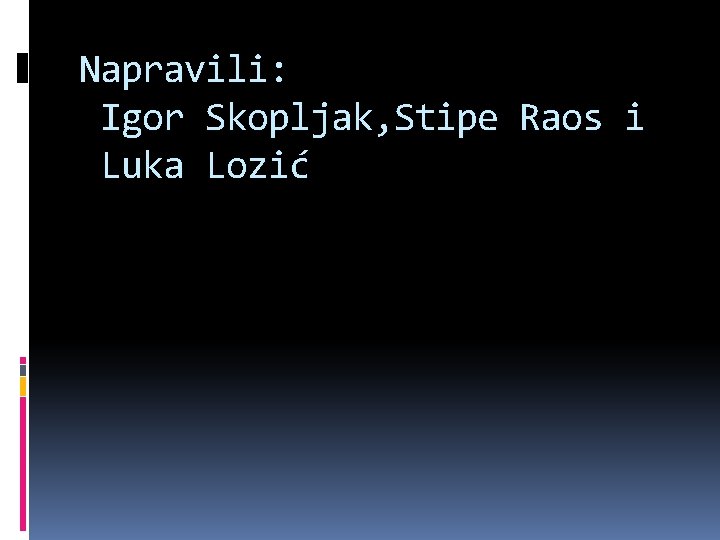 Napravili: Igor Skopljak, Stipe Raos i Luka Lozić 