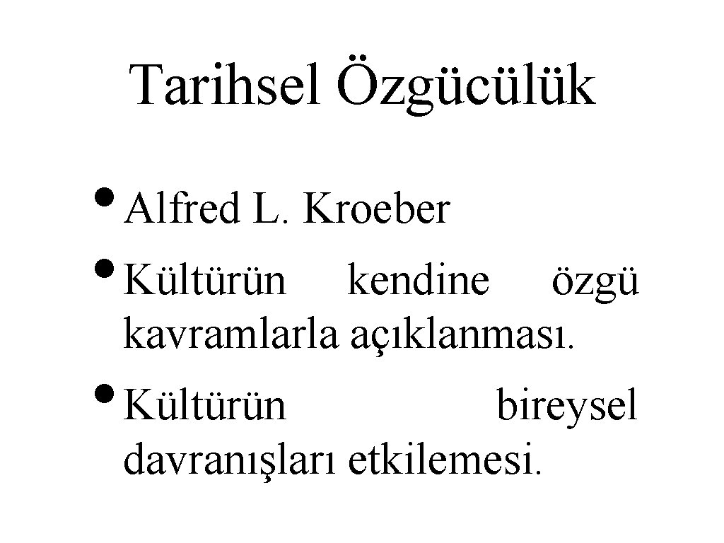 Tarihsel Özgücülük • Alfred L. Kroeber • Kültürün kendine özgü kavramlarla açıklanması. • Kültürün