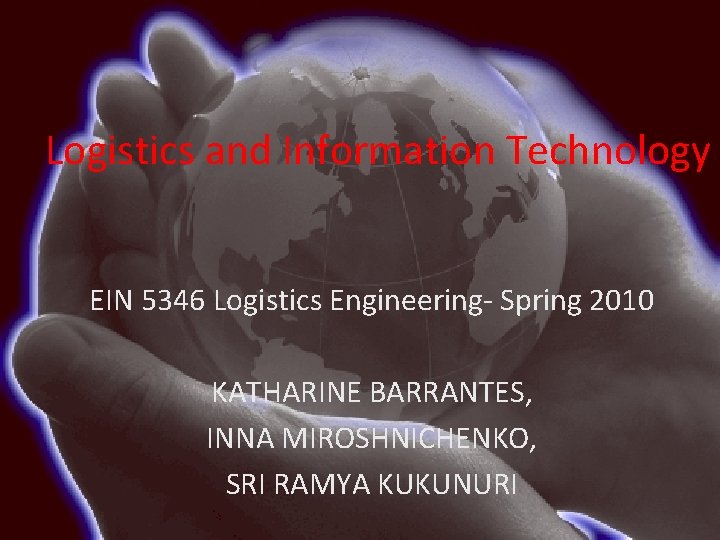 Logistics and Information Technology EIN 5346 Logistics Engineering- Spring 2010 KATHARINE BARRANTES, INNA MIROSHNICHENKO,