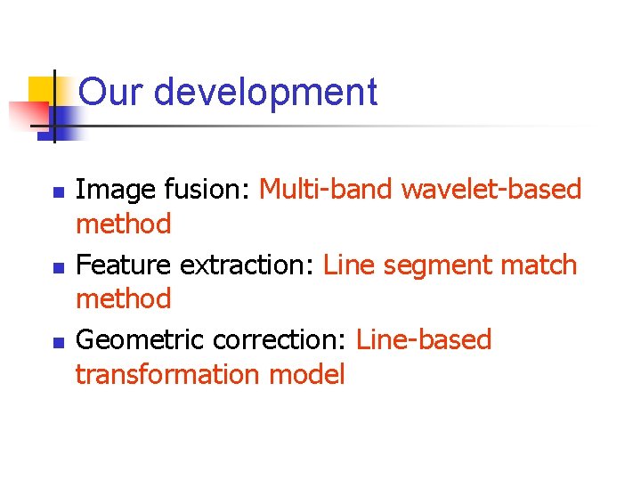 Our development n n n Image fusion: Multi-band wavelet-based method Feature extraction: Line segment