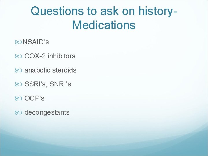 Questions to ask on history. Medications NSAID’s COX-2 inhibitors anabolic steroids SSRI’s, SNRI’s OCP’s